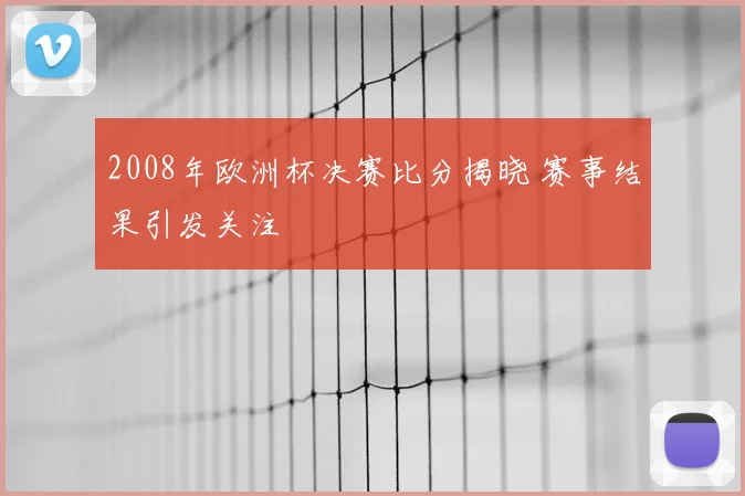 2008年欧洲杯决赛比分揭晓 赛事结果引发关注