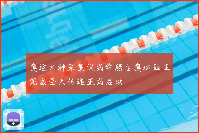 奥运火种采集仪式希腊古奥林匹亚完成圣火传递正式启动