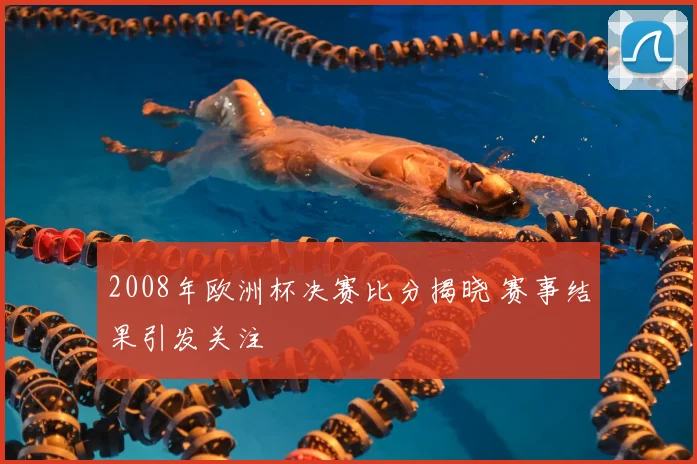2008年欧洲杯决赛比分揭晓 赛事结果引发关注