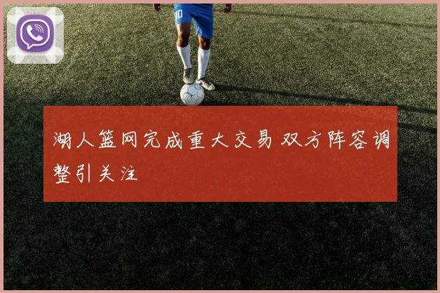 湖人篮网完成重大交易 双方阵容调整引关注