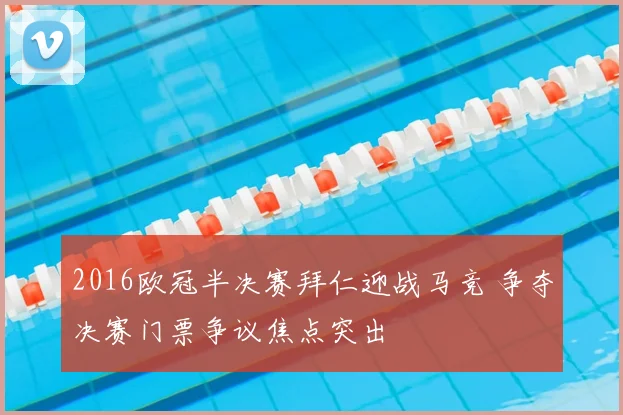 2016欧冠半决赛拜仁迎战马竞 争夺决赛门票争议焦点突出