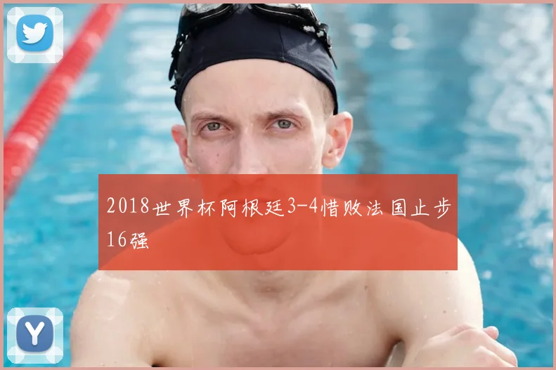 2018世界杯阿根廷3-4惜败法国止步16强