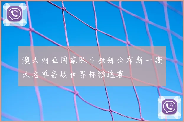澳大利亚国家队主教练公布新一期大名单备战世界杯预选赛