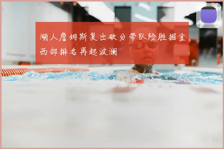 湖人詹姆斯复出砍分带队险胜掘金西部排名再起波澜