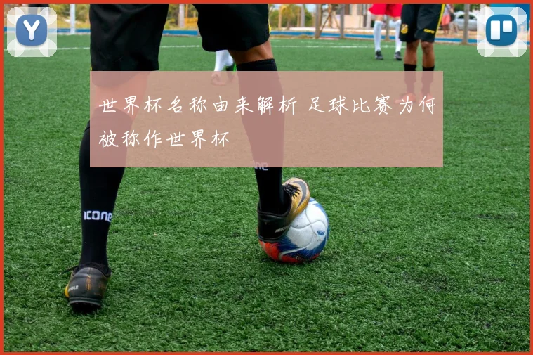 世界杯名称由来解析 足球比赛为何被称作世界杯