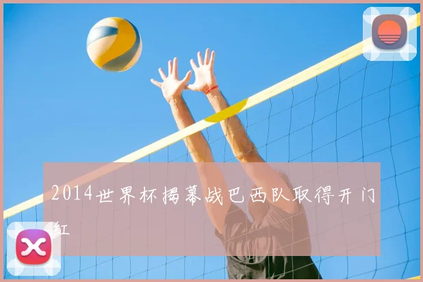 2014世界杯揭幕战巴西队取得开门红