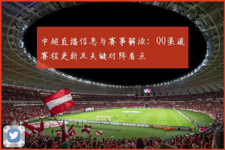 中超直播信息与赛事解读：QQ渠道赛程更新及关键对阵看点