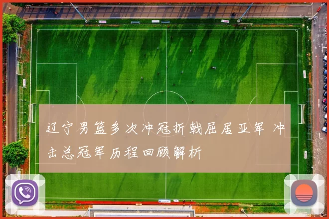 辽宁男篮多次冲冠折戟屈居亚军 冲击总冠军历程回顾解析