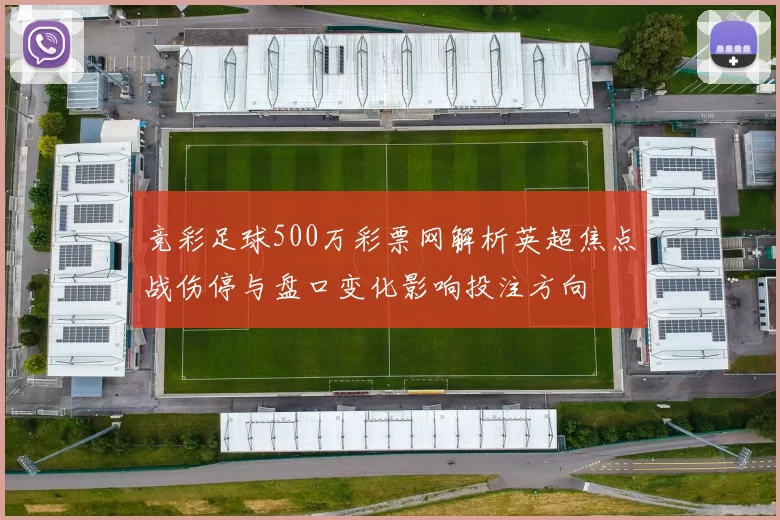 竞彩足球500万彩票网解析英超焦点战伤停与盘口变化影响投注方向