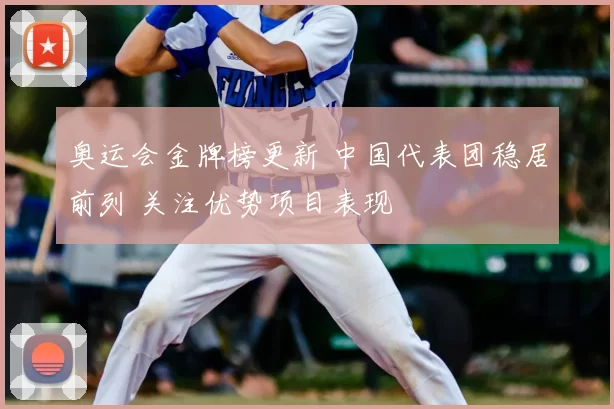 奥运会金牌榜更新 中国代表团稳居前列 关注优势项目表现