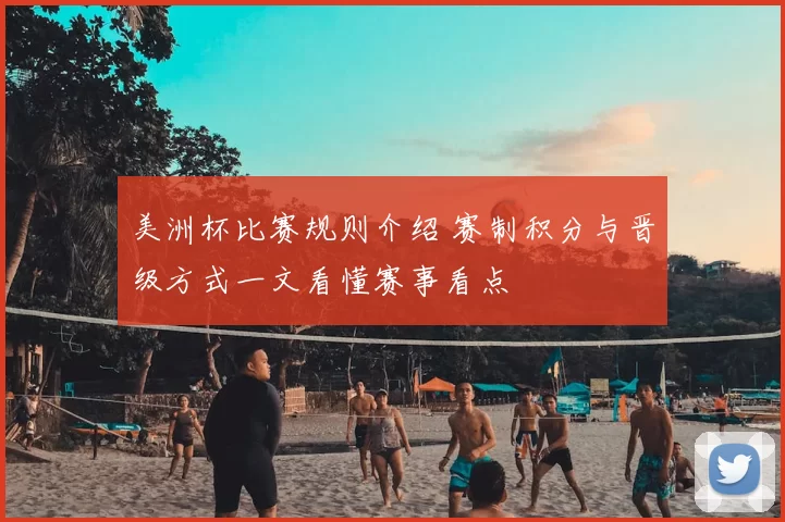 美洲杯比赛规则介绍 赛制积分与晋级方式一文看懂赛事看点